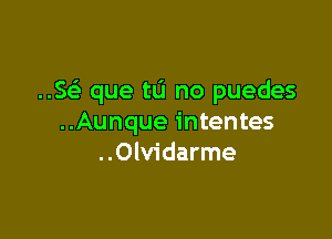 ..SGE que tu no puedes

..Aunque intentes
..Olvidarme