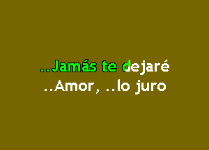 Jamas te dejareE

..Amor, ..lo juro