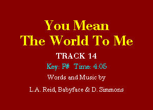 You Mean
The Wrorld To Me

TRACK 14
Keyz Fit Time 4 05
Words and Musxc by
L A. Reid, Babyface Sc D Summons