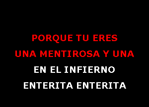 PORQUE TU ERES
UNA MENTIROSA Y UNA
EN EL INFIERNO
ENTERITA ENTERITA