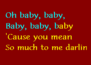 Oh baby, baby,
Baby, baby, baby

'Cause you mean
So much to me darlin