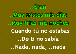 ..Eran
..Muy tristes mis dias
..Muy frias mis noches
..Cuando tu no estabas
..De ti no sabia
..Nada, nada, ..nada