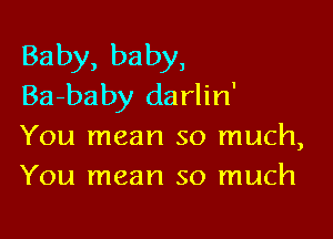 Baby, baby,
Ba-baby da rlin'

You mean so much,
You mean so much