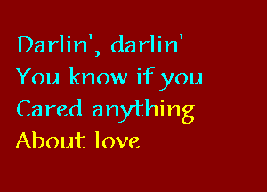 Darlin', darlin'
You know if you

Cared anything
About love