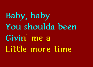 Baby, baby
You shoulda been

Givin' me a
Little more time