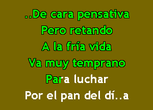 ..De cara pensativa
Pero retando
A la fria Vida

Va muy temprano
Para luchar
Por el pan del di..a