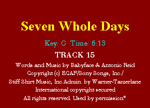 Seven W hole Days

KEYS C Time 621 3
TRA C K 1 5
Words and Music by Babyfam 3c Antonio Raid
Copyright (c) ECAFfSony Songs, Incl
Stiff Shirt Music, IncAdmin. by WmTamm'lsnc
Inmn'onsl copyright Bocuxcd
All rights named. Used by pmnisbionb