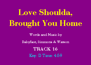 Love Shoulda,
Brought You Home

Words and Music by
Babyfam, Simmons 3c Watson

TRACK '16
ICBYI D TiIDBI 459