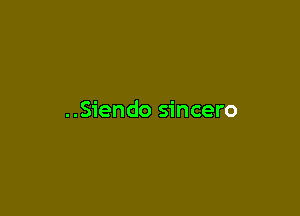 ..Siendo sincero