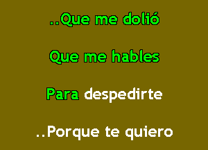 ..Que me dolic')
Que me hables

Para despedirte

..Porque te quiero