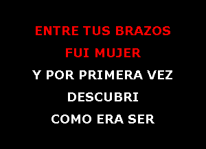 ENTRE TUS BRAZOS
FUI MUJER

Y POR PRIMERA VEZ
DESCUBRI
COMO ERA SER
