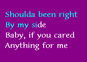 Shoulda been right
By my side

Baby, if you cared
Anything for me