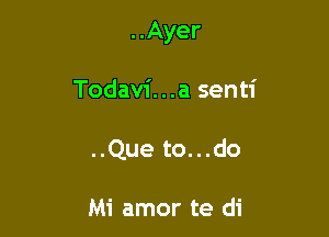 ..Ayer

Todavi...a senti
..Que to...do

Mi amor te di