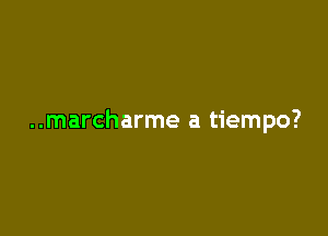 ..marcharme a tiempo?