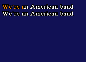TWe're an American band
XVe're an American band