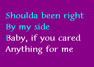 Shoulda been right
By my side

Baby, if you cared
Anything for me