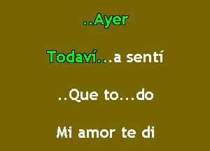 ..Ayer

Todavi...a senti
..Que to...do

Mi amor te di