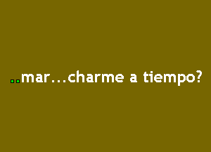 ..mar...charme a tiempo?