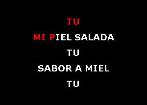 TU
MI PIEL SALADA

TU
SABOR A MIEL
TU