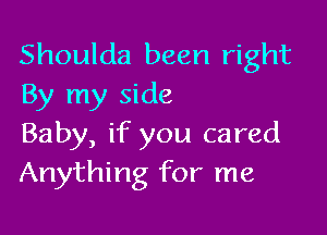 Shoulda been right
By my side

Baby, if you cared
Anything for me