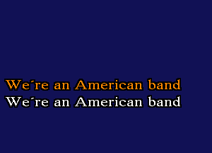 XVe're an American band
We're an American band