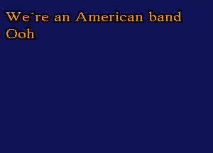 TWe're an American band
Ooh
