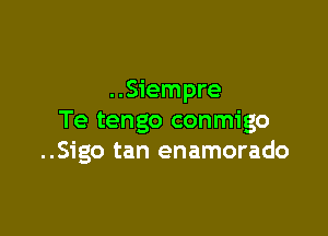 ..Siempre

Te tengo conmigo
..Sigo tan enamorado