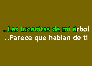 ..Las lucecitas de mi airbol
..Parece que hablan de ti