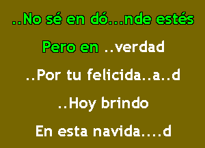 ..No 563 en d6...nde ests'as
Pero en ..verdad
..Por tu felicida..a..d
..Hoy brindo

En esta navida....d