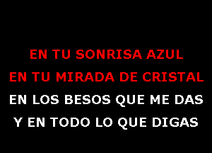 EN TU SONRISA AZUL
EN TU MIRADA DE CRISTAL
EN LOS BESOS QUE ME DAS
Y EN TODO L0 QUE DIGAS