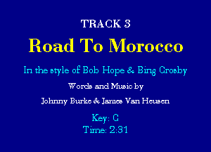 TRACK 3

Road To Morocco

In the style of Bob Hope 8 Bing Crosby
Words and Music by
Johnny Burks 3c James Van chsm

ICBYI C
TiIDBI 231