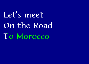 Let's meet
On the Road

To Morocco