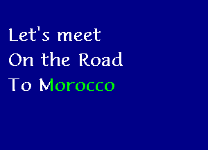Let's meet
On the Road

To Morocco