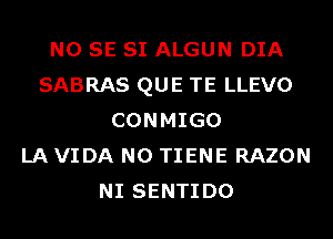 NO SE SI ALGUN DIA
SABRAS QUE TE LLEVO
CONMIGO
LA VIDA N0 TIENE RAZON
NI SENTIDO