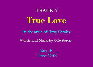 TRACK 7
True Love

In the btyle of Bing Crosby

Words and Music by Cole Pom

KBYC P
Tune 243