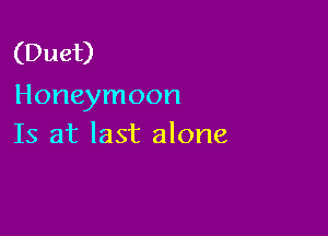 (Duet)
Honeymoon

Is at last alone