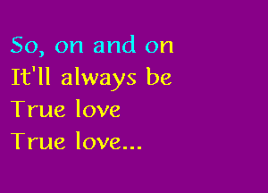 So, on and on
It'll always be

True love
True love...