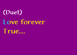 (Duet)
Love forever

True...