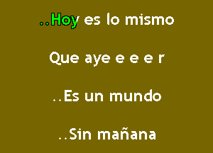 ..Hoy es lo mismo

Que aye e e e r
..Es un mundo

..Sin mariana