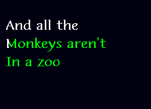 And all the
Monkeys aren't

In a zoo