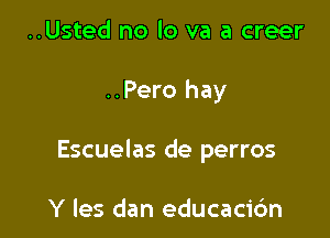 ..Usted no lo va a creer

..Pero hay

Escuelas de perros

Y les dan educacic'm