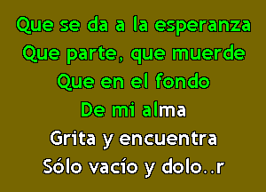 Que se da a la esperanza
Que parte, que muerde
Que en el fondo
De mi alma
Grita y encuentra
Sblo vacio y dolo..r