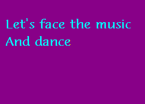 Let's face the music
And dance