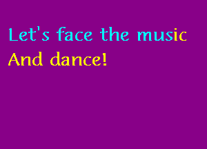 Let's face the music
And dance!