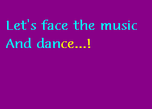 Let's face the music
And dance...!