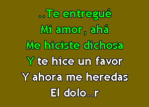 ..Te entregue's
Mi amor, ahzil
Me hiciste dichosa

Y te hice un favor
Y ahora me heredas
El dolo..r