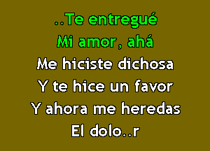 ..Te entregue's
Mi amor, ahzil
Me hiciste dichosa

Y te hice un favor
Y ahora me heredas
El dolo..r