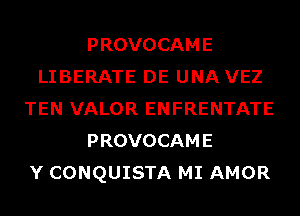 PROVOCAME
LIBERATE DE UNA VEZ
TEN VALOR ENFRENTATE
PROVOCAME
Y CONQUISTA MI AMOR