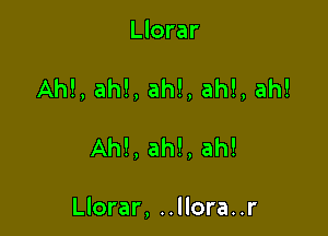 Llorar

AM, ah!, ah!, ah!, ah!

AM, ah!, ah!

Llorar, ..llora..r