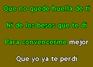 Que no quede huella de ti
Ni de los besos que te di
Para convencerme mejor

Que yo ya te perdi